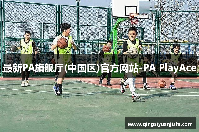 最新PA旗舰厅(中国区)官方网站-PA PlayAce